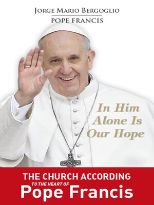 cover image of In Him Alone Is Our Hope: the Church According to the Heart of Pope Francis.